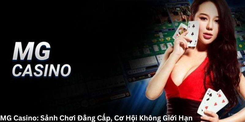 MG Casino: Sảnh Chơi Đẳng Cấp, Cơ Hội Không Giới Hạn