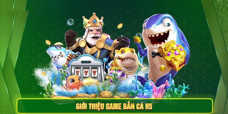 Tìm hiểu thông tin chung về game bắn cá H5